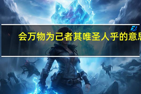 会万物为己者其唯圣人乎的意思