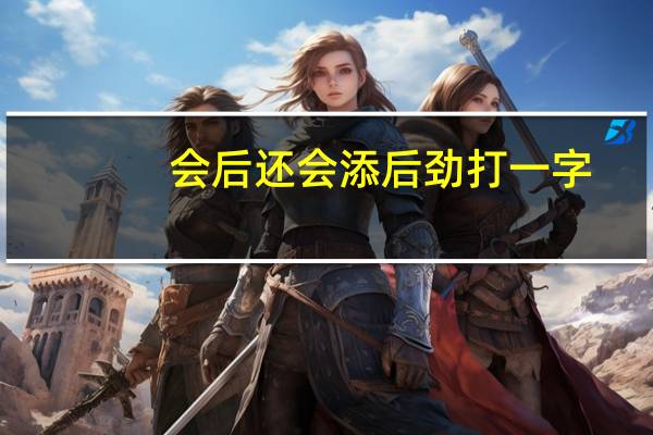 会后还会添后劲打一字（会后还须添后劲打一字）