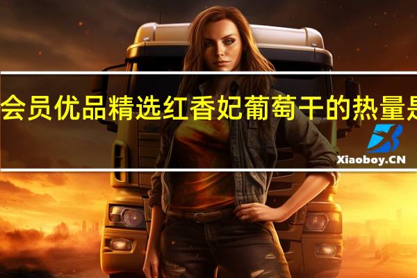 会员优品 精选红香妃葡萄干的热量是多少