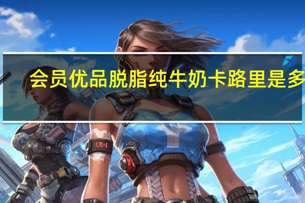 会员优品 脱脂纯牛奶卡路里是多少