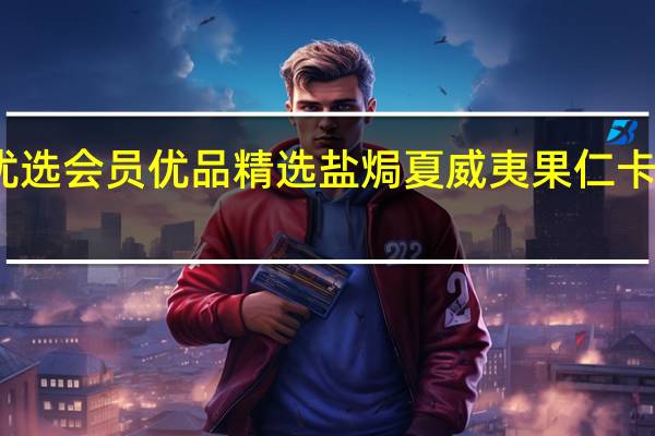 会员优选会员优品 精选盐焗夏威夷果仁卡路里是多少