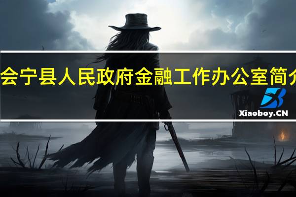 会宁县人民政府金融工作办公室简介图片（会宁县人民政府金融工作办公室简介）