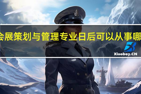 会展策划与管理专业日后可以从事哪些岗位