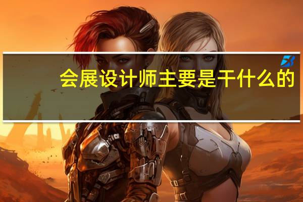 会展设计师主要是干什么的