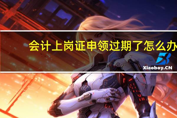 会计上岗证申领过期了怎么办