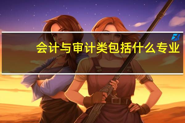 会计与审计类包括什么专业