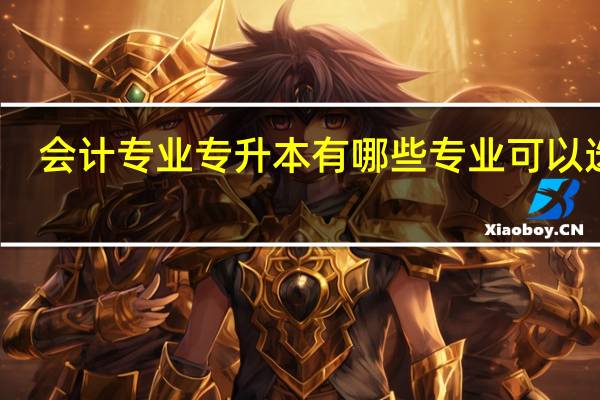 会计专业专升本有哪些专业可以选择