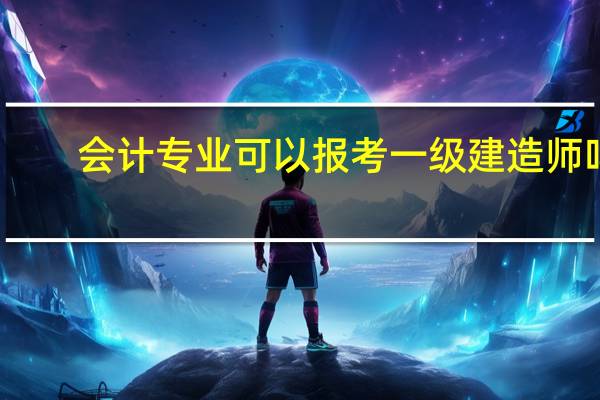 会计专业可以报考一级建造师吗?