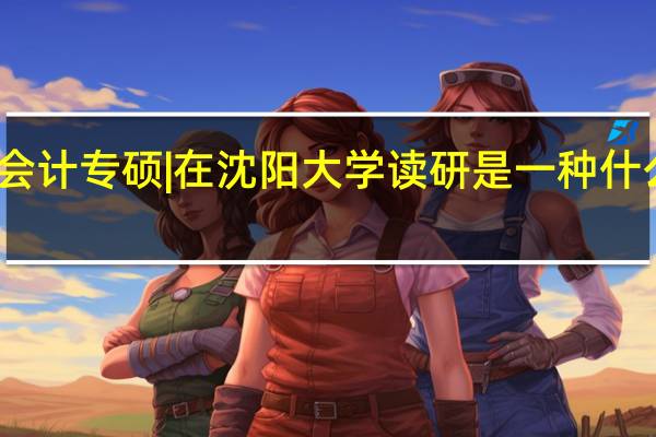 会计专硕 | 在沈阳大学读研是一种什么体验