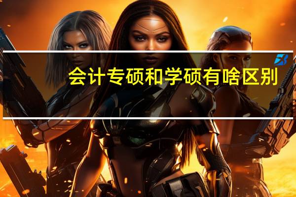 会计专硕和学硕有啥区别