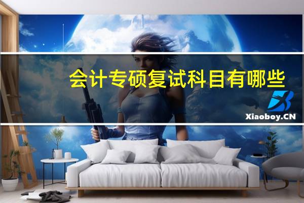 会计专硕复试科目有哪些
