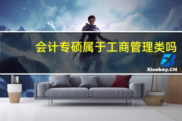 会计专硕属于工商管理类吗