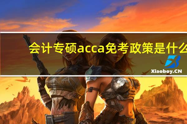 会计专硕acca免考政策是什么