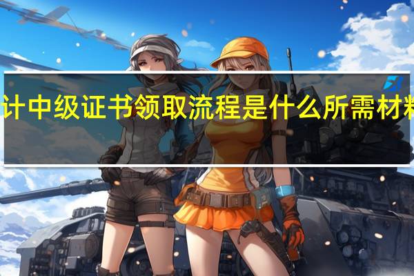 会计中级证书领取流程是什么 所需材料有哪些
