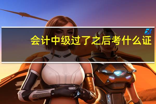 会计中级过了之后考什么证