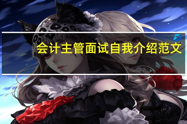 会计主管面试自我介绍范文(会计主管面试自我介绍)