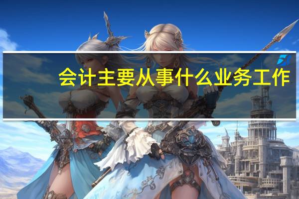 会计主要从事什么业务工作