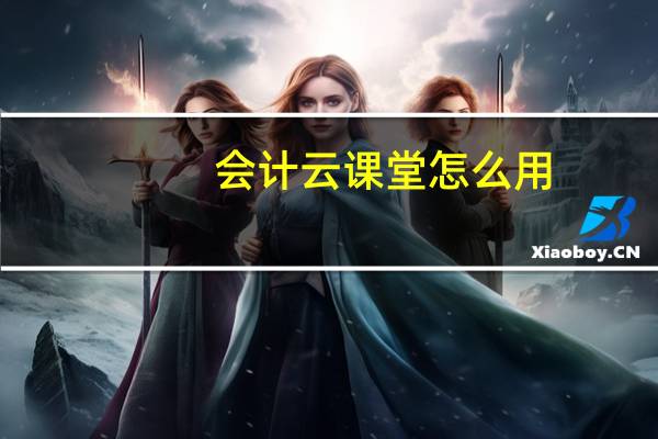 会计云课堂怎么用