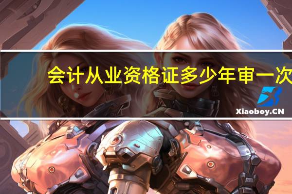 会计从业资格证多少年审一次，如果没有年审会不会失效