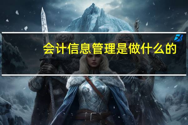 会计信息管理是做什么的