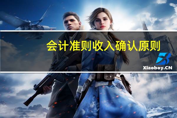 会计准则收入确认原则（会计准则收入确认原则）