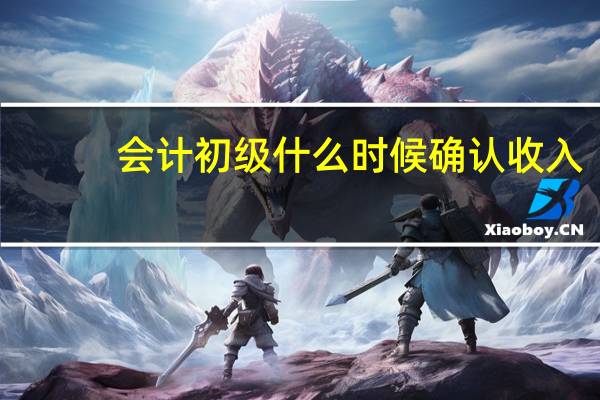会计初级什么时候确认收入