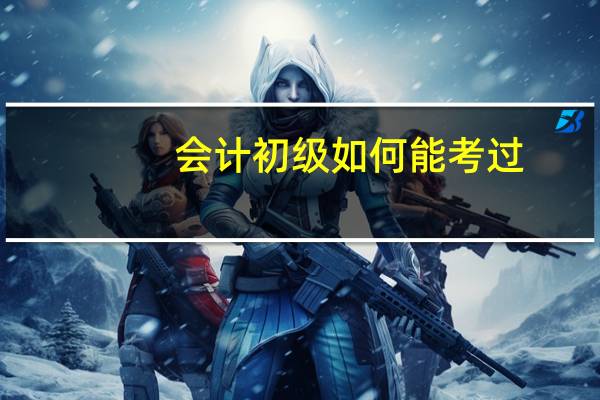 会计初级如何能考过