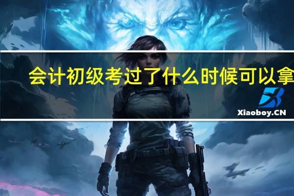 会计初级考过了什么时候可以拿证