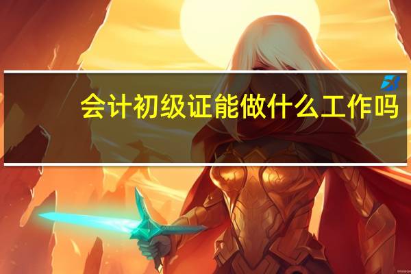 会计初级证能做什么工作吗