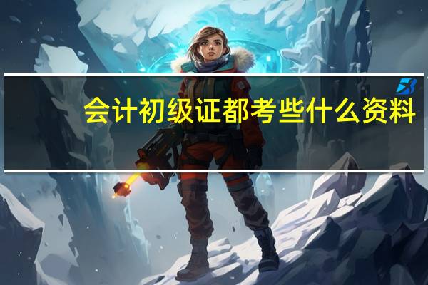 会计初级证都考些什么资料