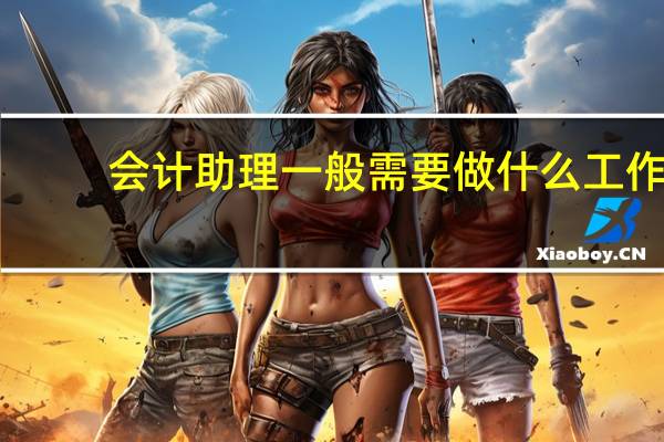 会计助理一般需要做什么工作