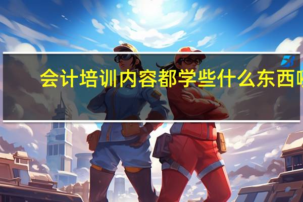 会计培训内容都学些什么东西咧