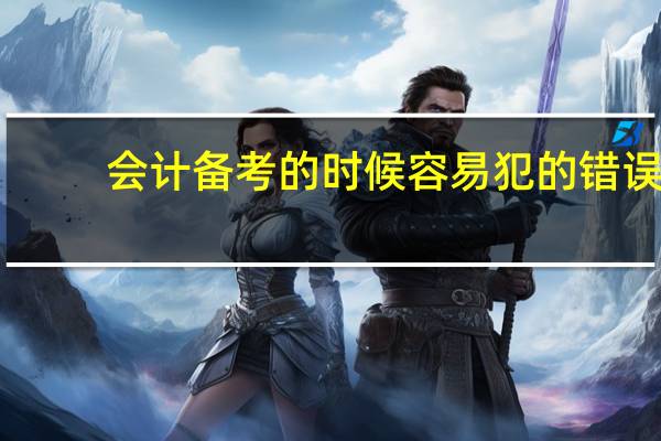 会计备考的时候容易犯的错误