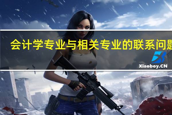 会计学专业与相关专业的联系问题15