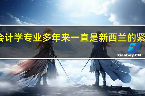会计学专业多年来一直是新西兰的紧缺专业,该专业的就业前景怎么样
