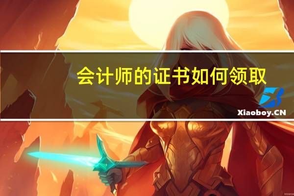 会计师的证书如何领取