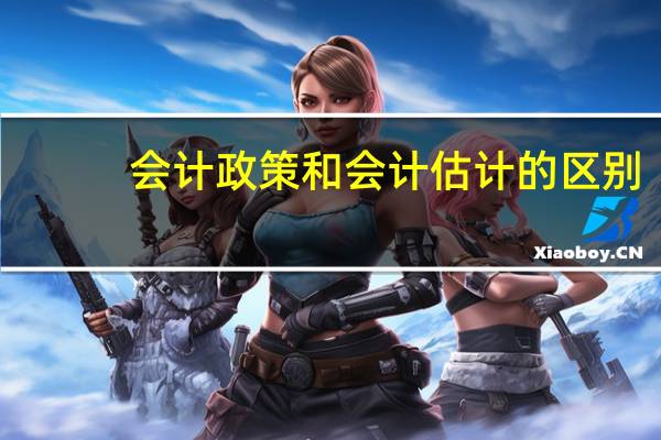 会计政策和会计估计的区别