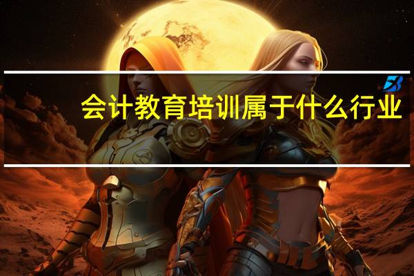 会计教育培训属于什么行业