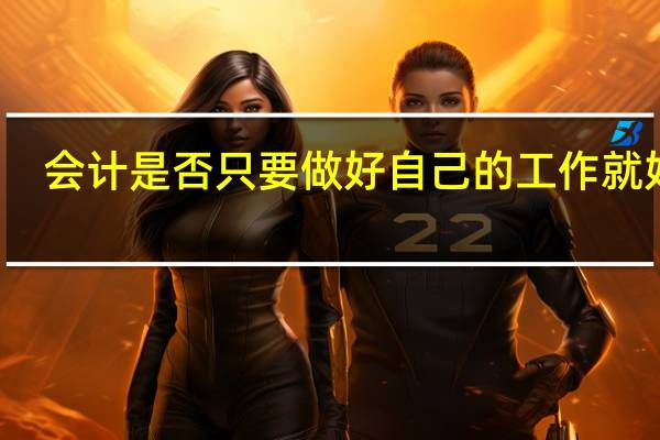 会计是否只要做好自己的工作就好了