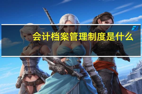 会计档案管理制度是什么