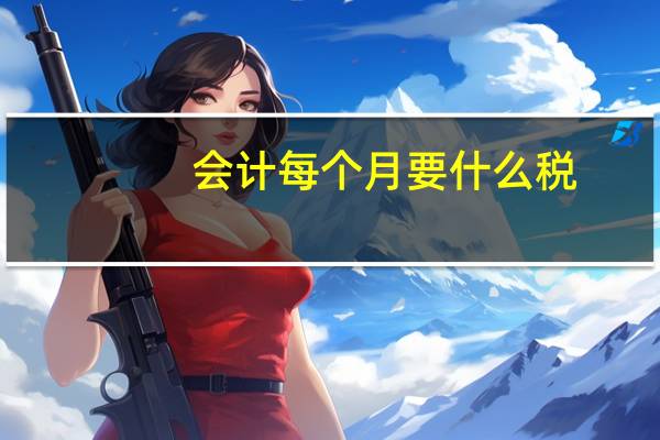 会计每个月要什么税