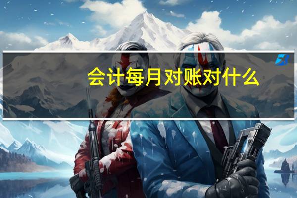 会计每月对账对什么