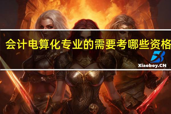 会计电算化专业的需要考哪些资格证书