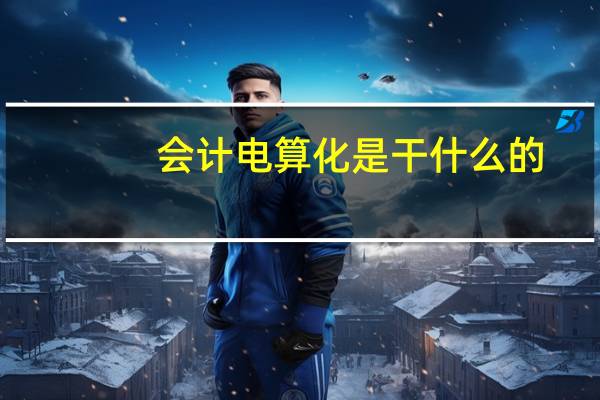 会计电算化是干什么的
