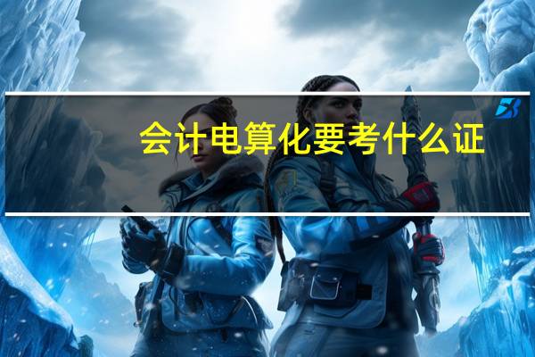 会计电算化要考什么证