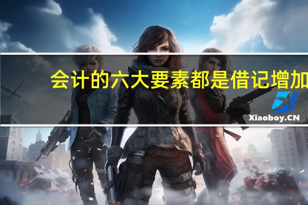 会计的六大要素都是借记增加，货记减少么