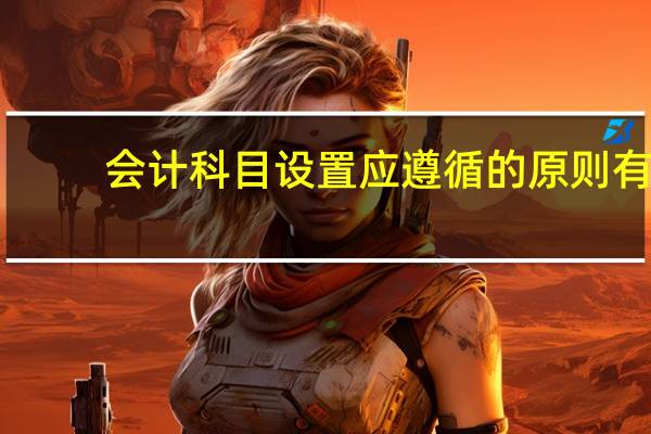 会计科目设置应遵循的原则有（会计科目设置应遵循的原则）