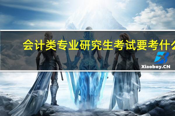 会计类专业研究生考试要考什么?