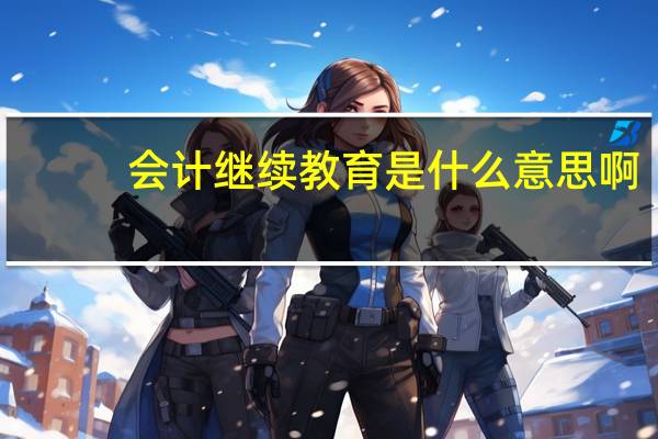 会计继续教育是什么意思啊