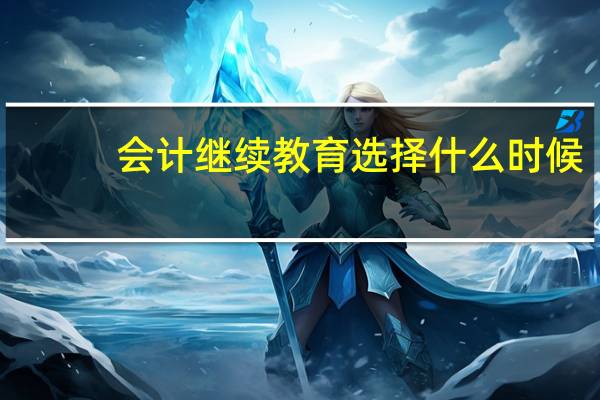 会计继续教育选择什么时候